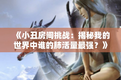《小丑房间挑战：揭秘我的世界中谁的肺活量最强？》