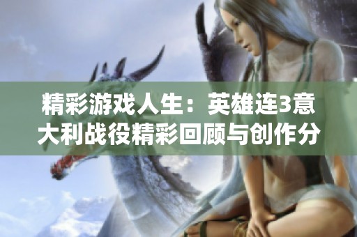 精彩游戏人生：英雄连3意大利战役精彩回顾与创作分享