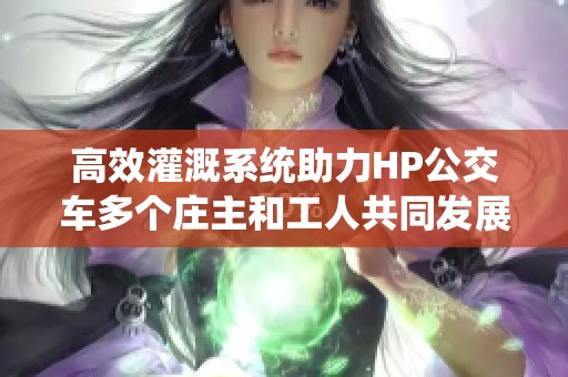 高效灌溉系统助力HP公交车多个庄主和工人共同发展