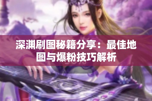 深渊刷图秘籍分享：最佳地图与爆粉技巧解析