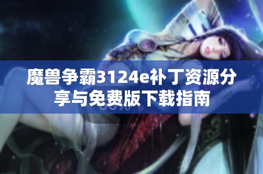 魔兽争霸3124e补丁资源分享与免费版下载指南