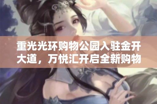 重光光环购物公园入驻金开大道，万悦汇开启全新购物体验