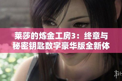 莱莎的炼金工房3：终章与秘密钥匙数字豪华版全新体验解析