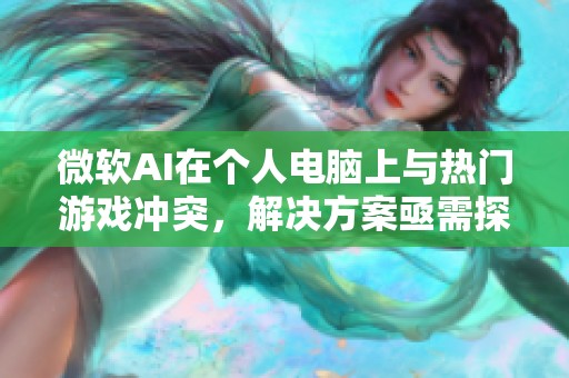 微软AI在个人电脑上与热门游戏冲突，解决方案亟需探索