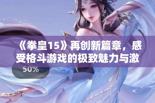 《拳皇15》再创新篇章，感受格斗游戏的极致魅力与激情体验