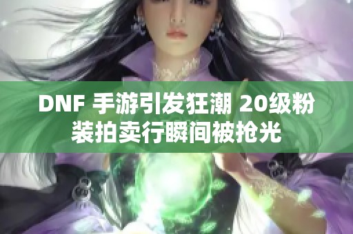 DNF 手游引发狂潮 20级粉装拍卖行瞬间被抢光