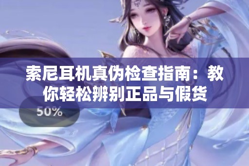 索尼耳机真伪检查指南：教你轻松辨别正品与假货