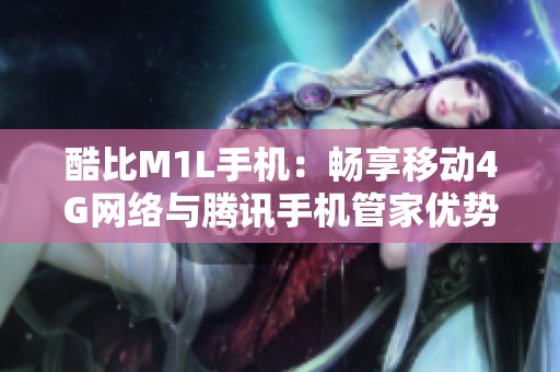 酷比M1L手机：畅享移动4G网络与腾讯手机管家优势下载指南