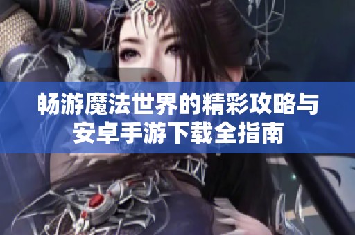 畅游魔法世界的精彩攻略与安卓手游下载全指南