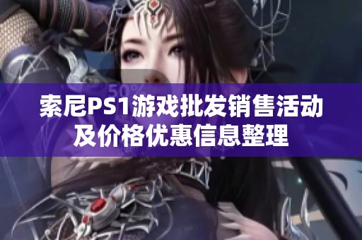 索尼PS1游戏批发销售活动及价格优惠信息整理