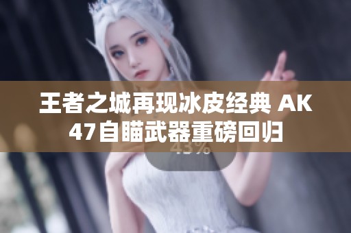 王者之城再现冰皮经典 AK47自瞄武器重磅回归