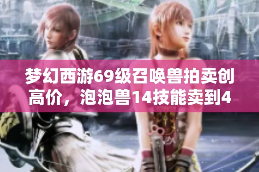 梦幻西游69级召唤兽拍卖创高价，泡泡兽14技能卖到40万