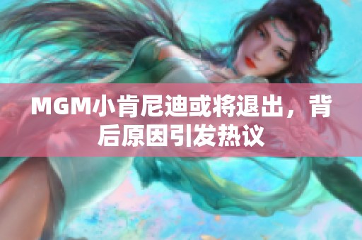 MGM小肯尼迪或将退出，背后原因引发热议