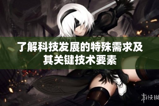 了解科技发展的特殊需求及其关键技术要素