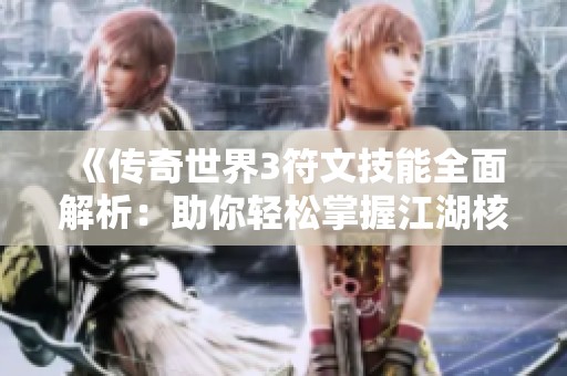 《传奇世界3符文技能全面解析：助你轻松掌握江湖核心玩法》
