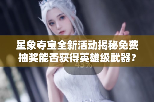 星象夺宝全新活动揭秘免费抽奖能否获得英雄级武器？