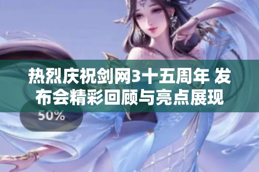热烈庆祝剑网3十五周年 发布会精彩回顾与亮点展现