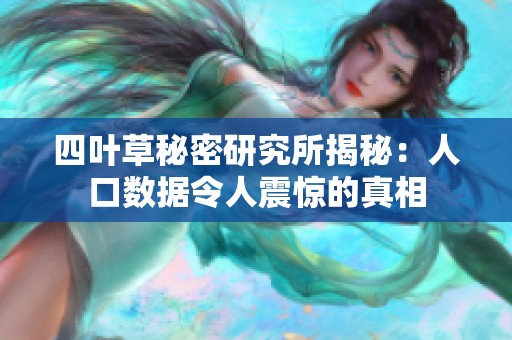 四叶草秘密研究所揭秘：人口数据令人震惊的真相