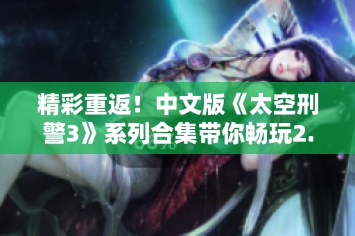精彩重返！中文版《太空刑警3》系列合集带你畅玩2.5D潜行冒险