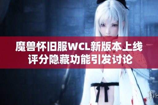 魔兽怀旧服WCL新版本上线 评分隐藏功能引发讨论