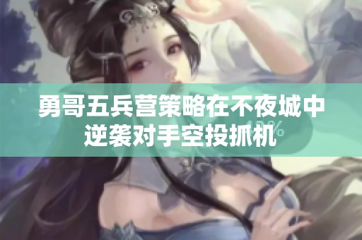 勇哥五兵营策略在不夜城中逆袭对手空投抓机