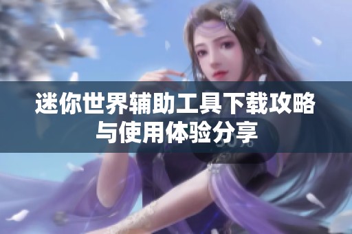 迷你世界辅助工具下载攻略与使用体验分享