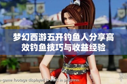 梦幻西游五开钓鱼人分享高效钓鱼技巧与收益经验