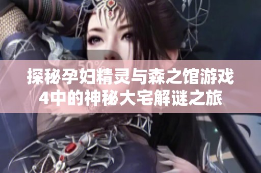 探秘孕妇精灵与森之馆游戏4中的神秘大宅解谜之旅