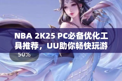 NBA 2K25 PC必备优化工具推荐，UU助你畅快玩游戏