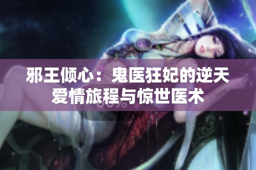 邪王倾心：鬼医狂妃的逆天爱情旅程与惊世医术