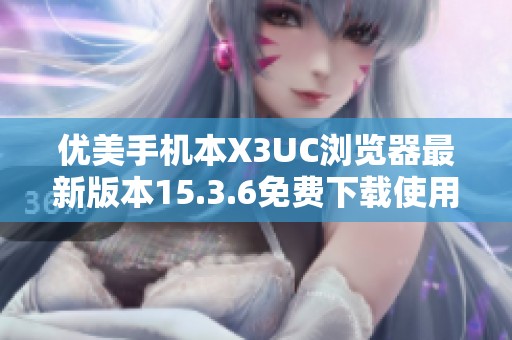 优美手机本X3UC浏览器最新版本15.3.6免费下载使用指南