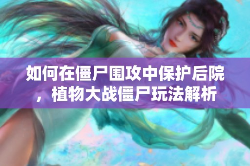 如何在僵尸围攻中保护后院，植物大战僵尸玩法解析