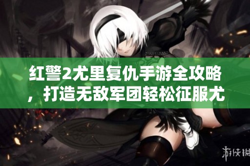 红警2尤里复仇手游全攻略，打造无敌军团轻松征服尤里