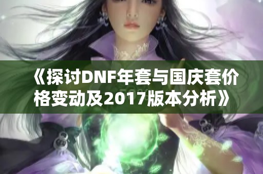 《探讨DNF年套与国庆套价格变动及2017版本分析》