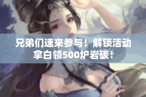 兄弟们速来参与！解锁活动拿白领500炉岩碳！
