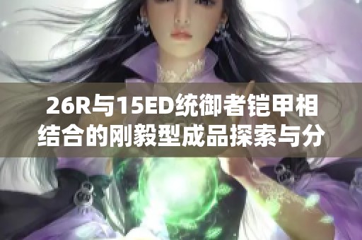 26R与15ED统御者铠甲相结合的刚毅型成品探索与分析