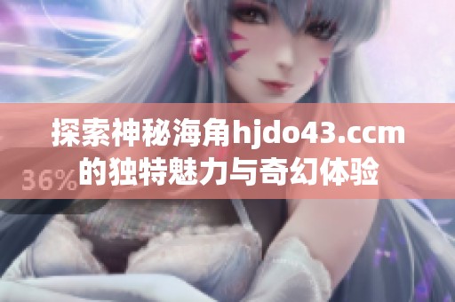 探索神秘海角hjdo43.ccm的独特魅力与奇幻体验