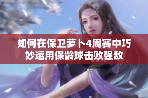 如何在保卫萝卜4周赛中巧妙运用保龄球击败强敌
