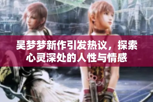 吴梦梦新作引发热议，探索心灵深处的人性与情感