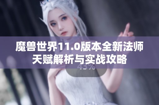 魔兽世界11.0版本全新法师天赋解析与实战攻略
