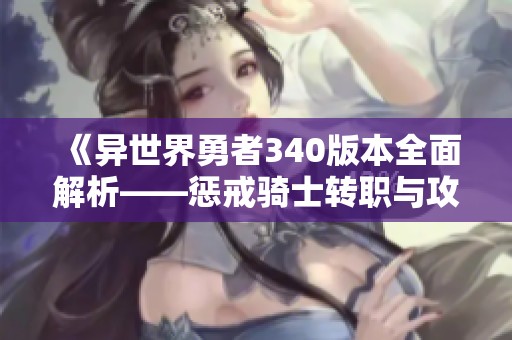 《异世界勇者340版本全面解析——惩戒骑士转职与攻略详解》