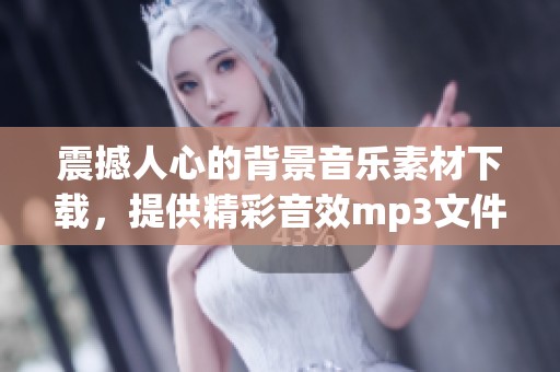 震撼人心的背景音乐素材下载，提供精彩音效mp3文件