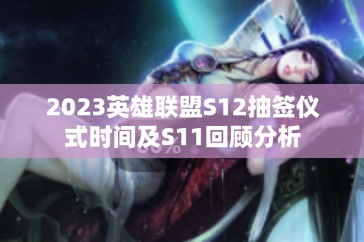2023英雄联盟S12抽签仪式时间及S11回顾分析