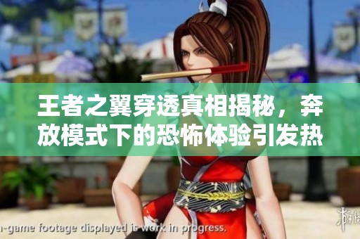 王者之翼穿透真相揭秘，奔放模式下的恐怖体验引发热议