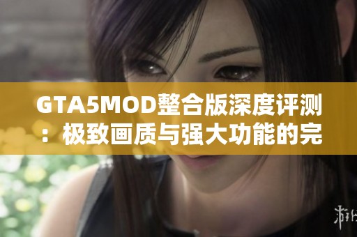 GTA5MOD整合版深度评测：极致画质与强大功能的完美结合