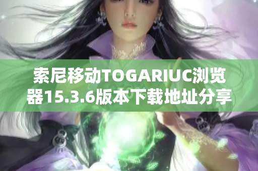 索尼移动TOGARIUC浏览器15.3.6版本下载地址分享