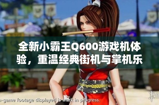 全新小霸王Q600游戏机体验，重温经典街机与掌机乐趣