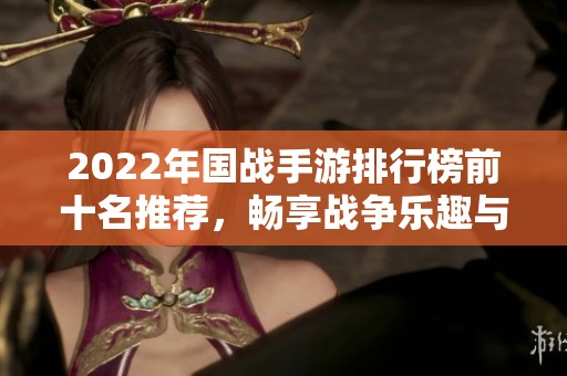 2022年国战手游排行榜前十名推荐，畅享战争乐趣与策略对决