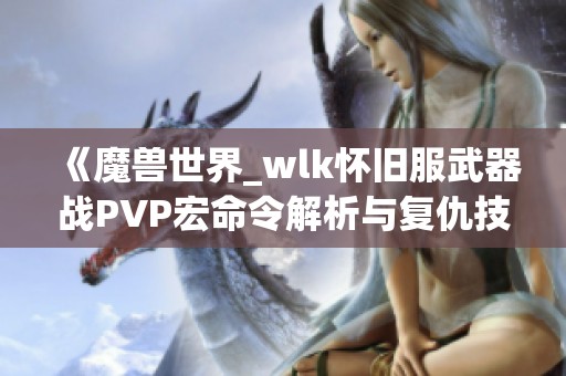 《魔兽世界_wlk怀旧服武器战PVP宏命令解析与复仇技巧分享》