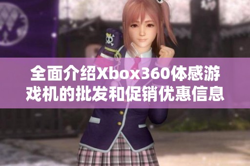 全面介绍Xbox360体感游戏机的批发和促销优惠信息